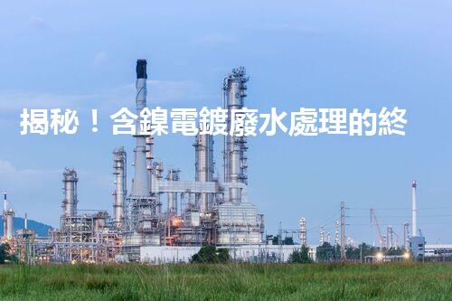 揭秘！含鎳電鍍廢水處理的終極處理方案！